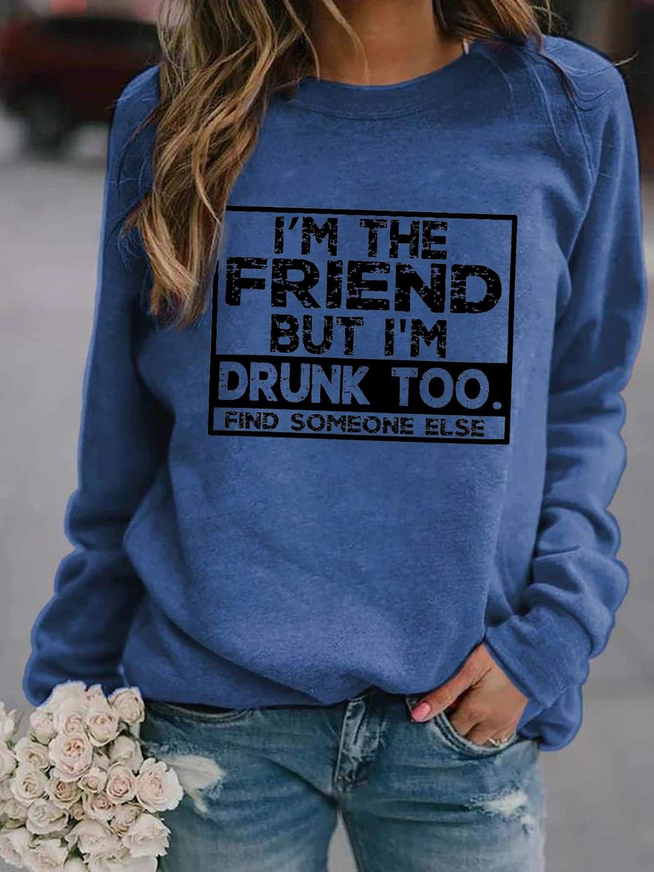 I'm The Friend But I'm Drunk Too Sweatshirt - Outlets Forever