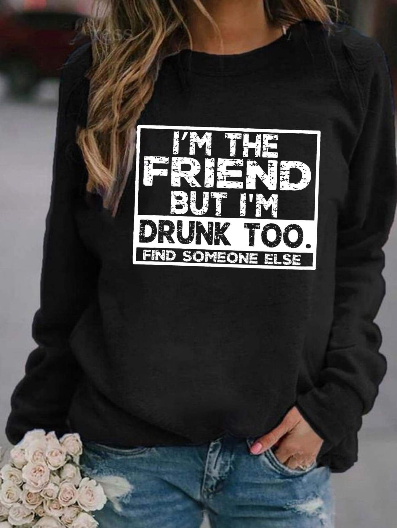 I'm The Friend But I'm Drunk Too Sweatshirt - Outlets Forever