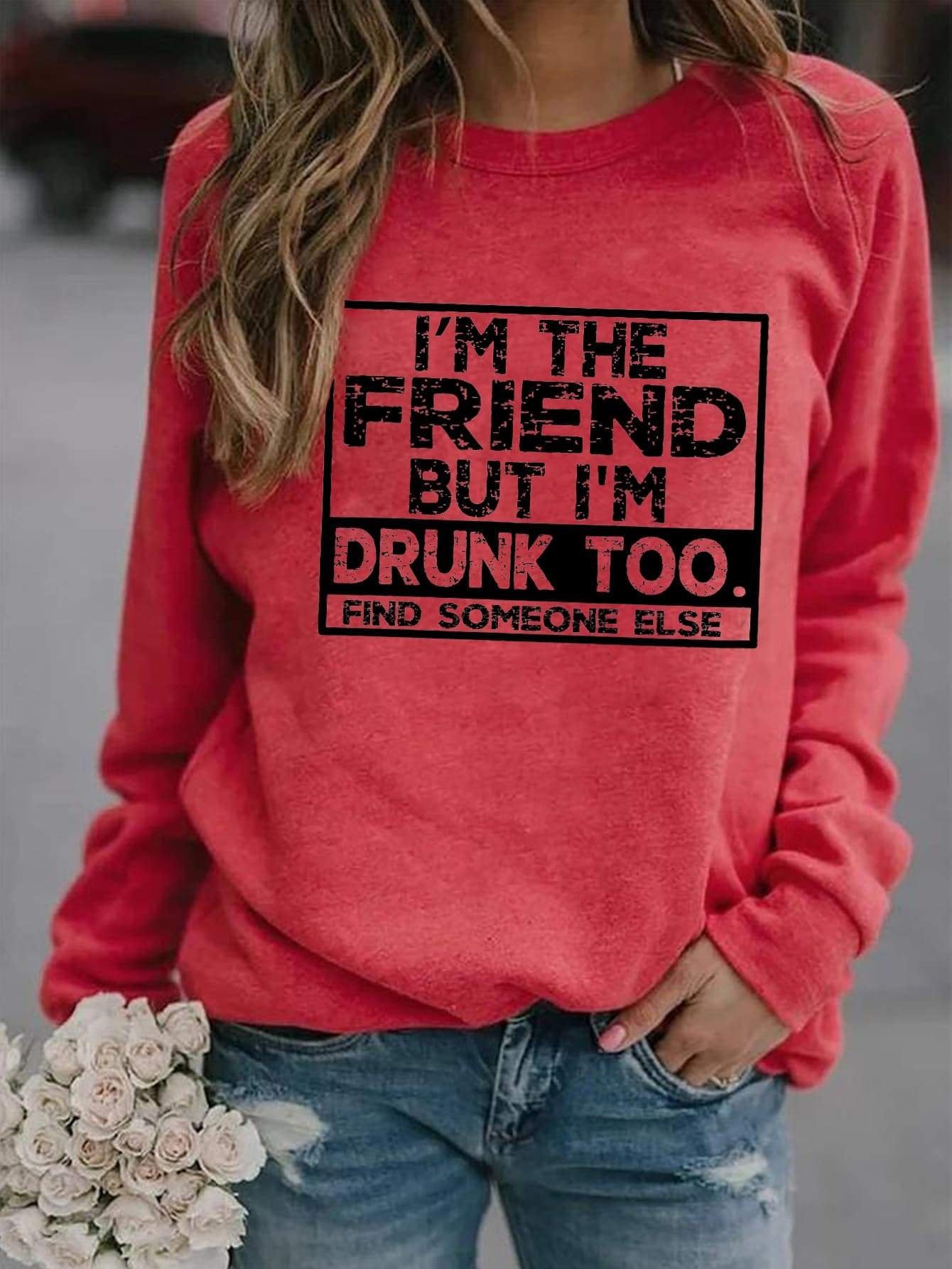 I'm The Friend But I'm Drunk Too Sweatshirt - Outlets Forever