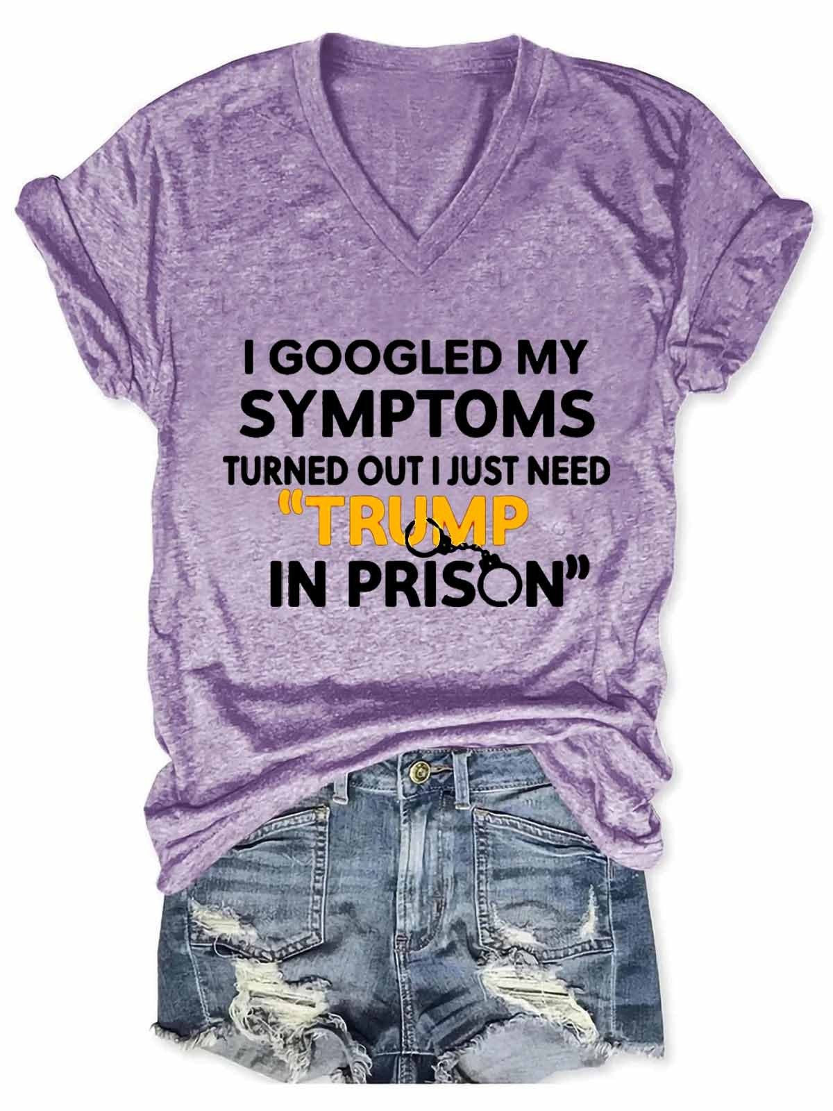 Women Funny I Googled My Symptoms Turns Out I Just Need Trump In Prison V-Neck T-Shirt - Outlets Forever
