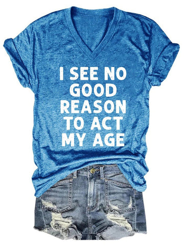 I See No Good Reason To Act My Age Women's V-Neck T-Shirt