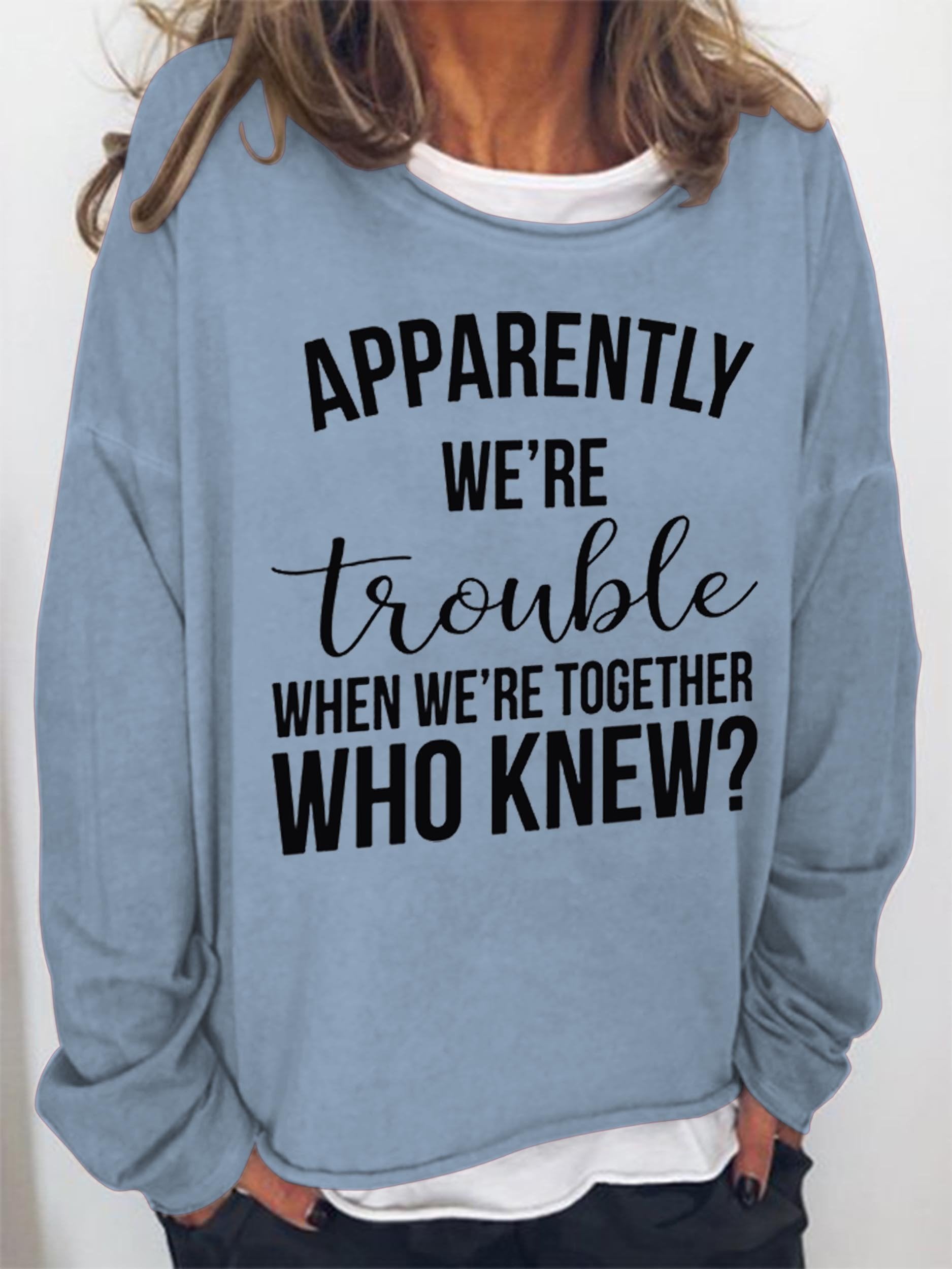 Women Apparently We're Trouble When We're Together Who Knew Long Sleeve Top - Outlets Forever