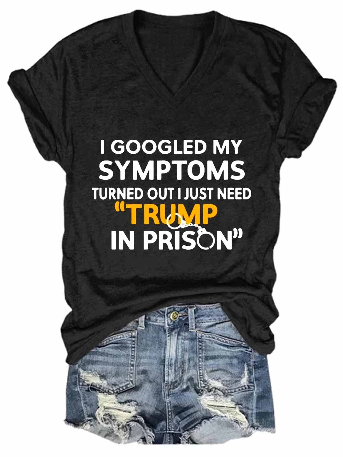 Women Funny I Googled My Symptoms Turns Out I Just Need Trump In Prison V-Neck T-Shirt - Outlets Forever