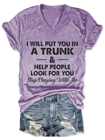 Women's I Will Put You In A Trunk And Help People Look For You Stop Playing With Me V-Neck T-Shirt