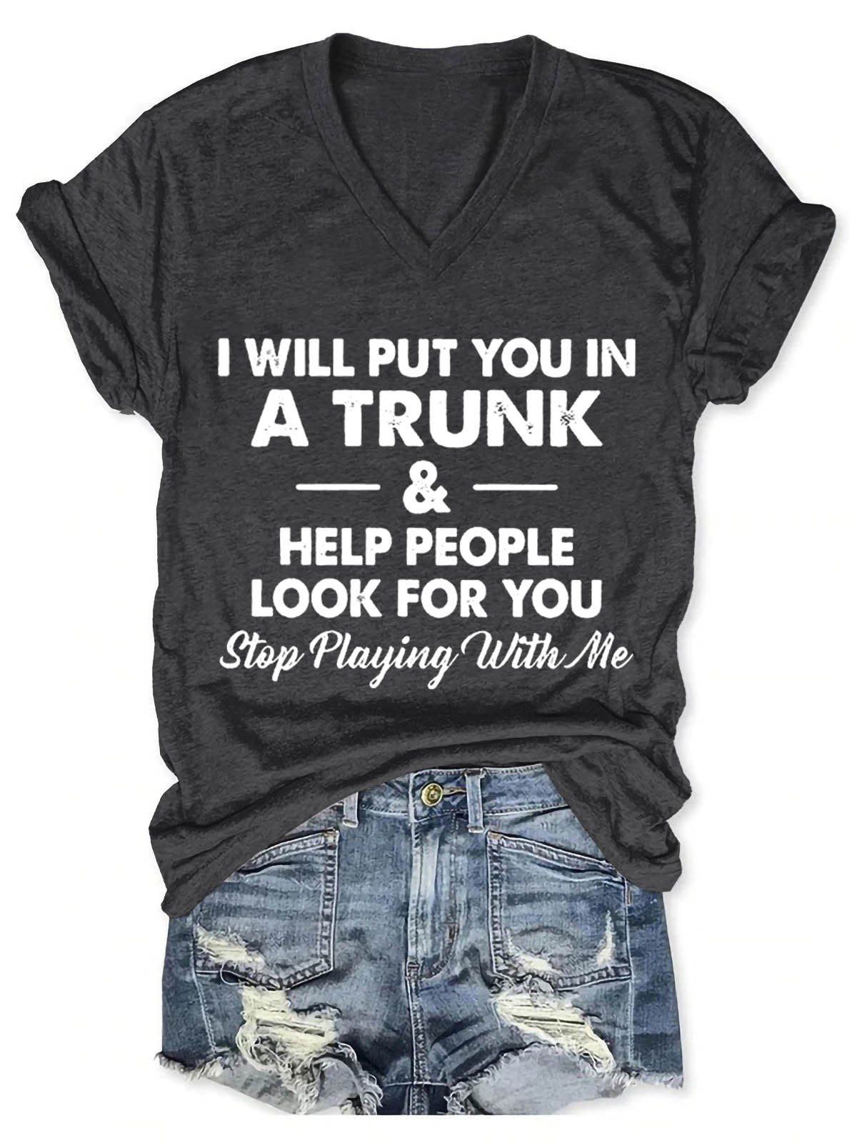 Women's I Will Put You In A Trunk And Help People Look For You Stop Playing With Me V-Neck T-Shirt - Outlets Forever
