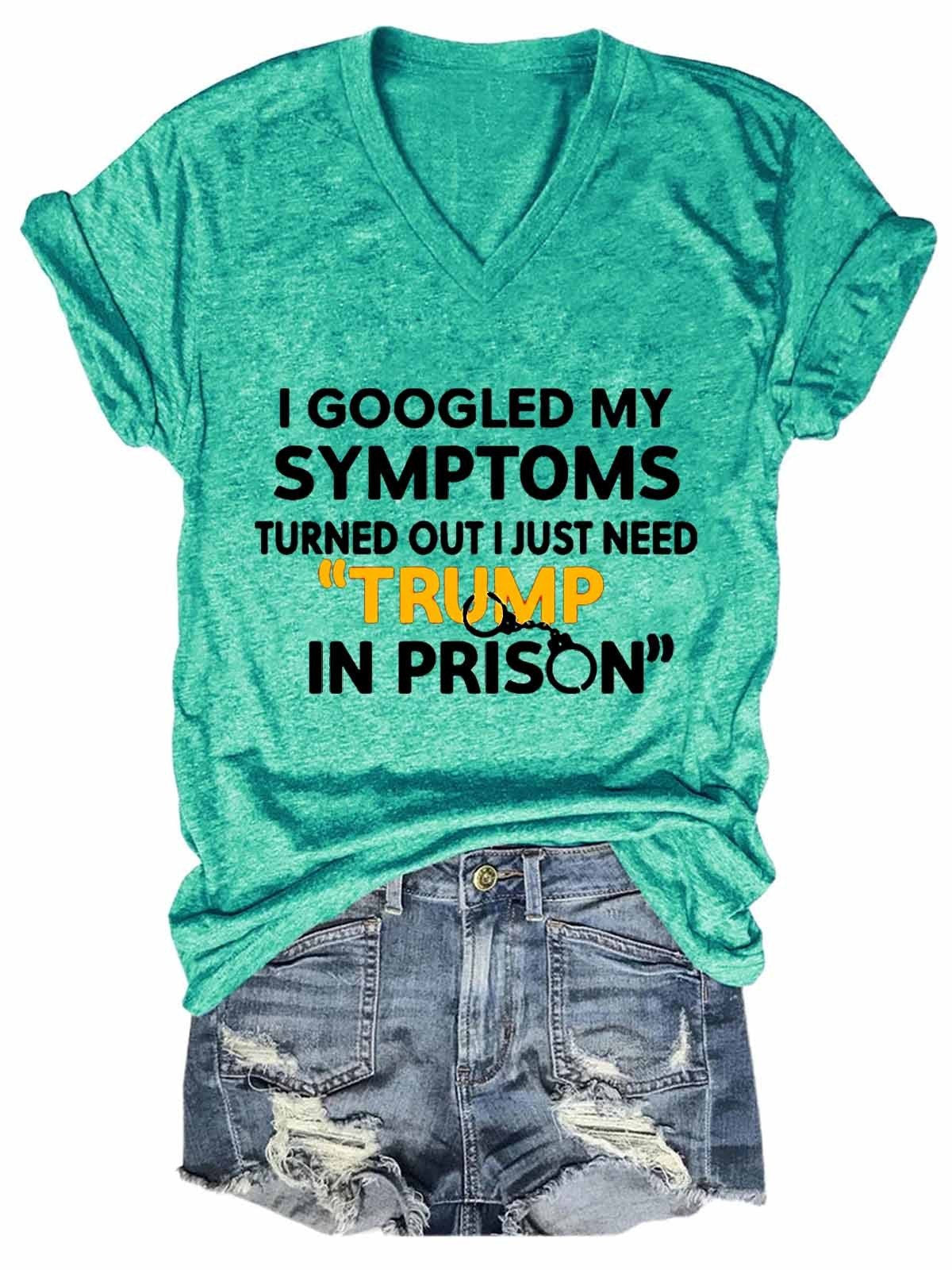 Women Funny I Googled My Symptoms Turns Out I Just Need Trump In Prison V-Neck T-Shirt - Outlets Forever