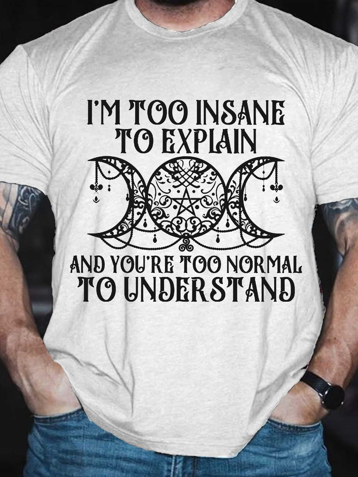 Men's I'm Too Insane To Explain And You're Too Normal To Understand T-Shirt - Outlets Forever