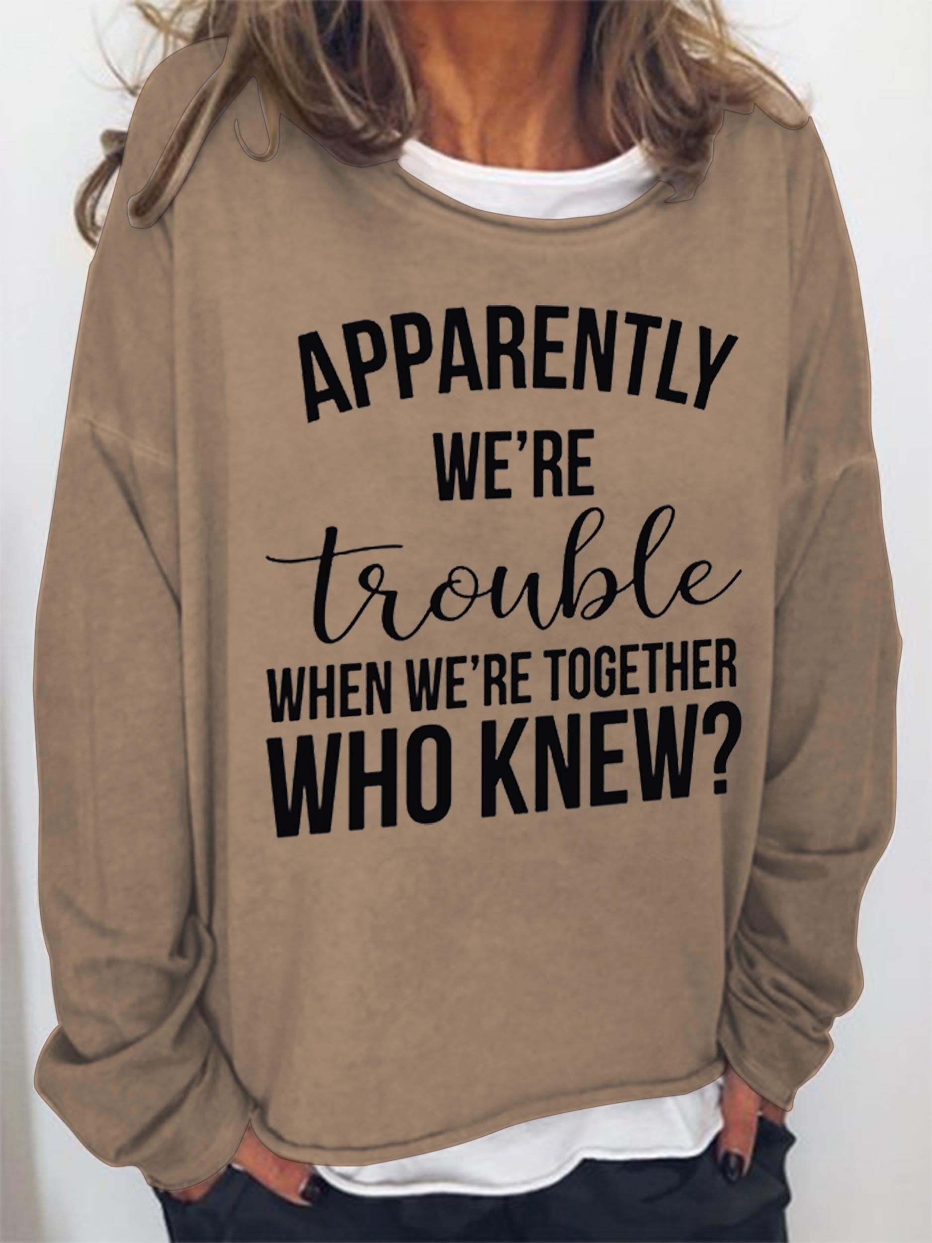 Women Apparently We're Trouble When We're Together Who Knew Long Sleeve Top - Outlets Forever