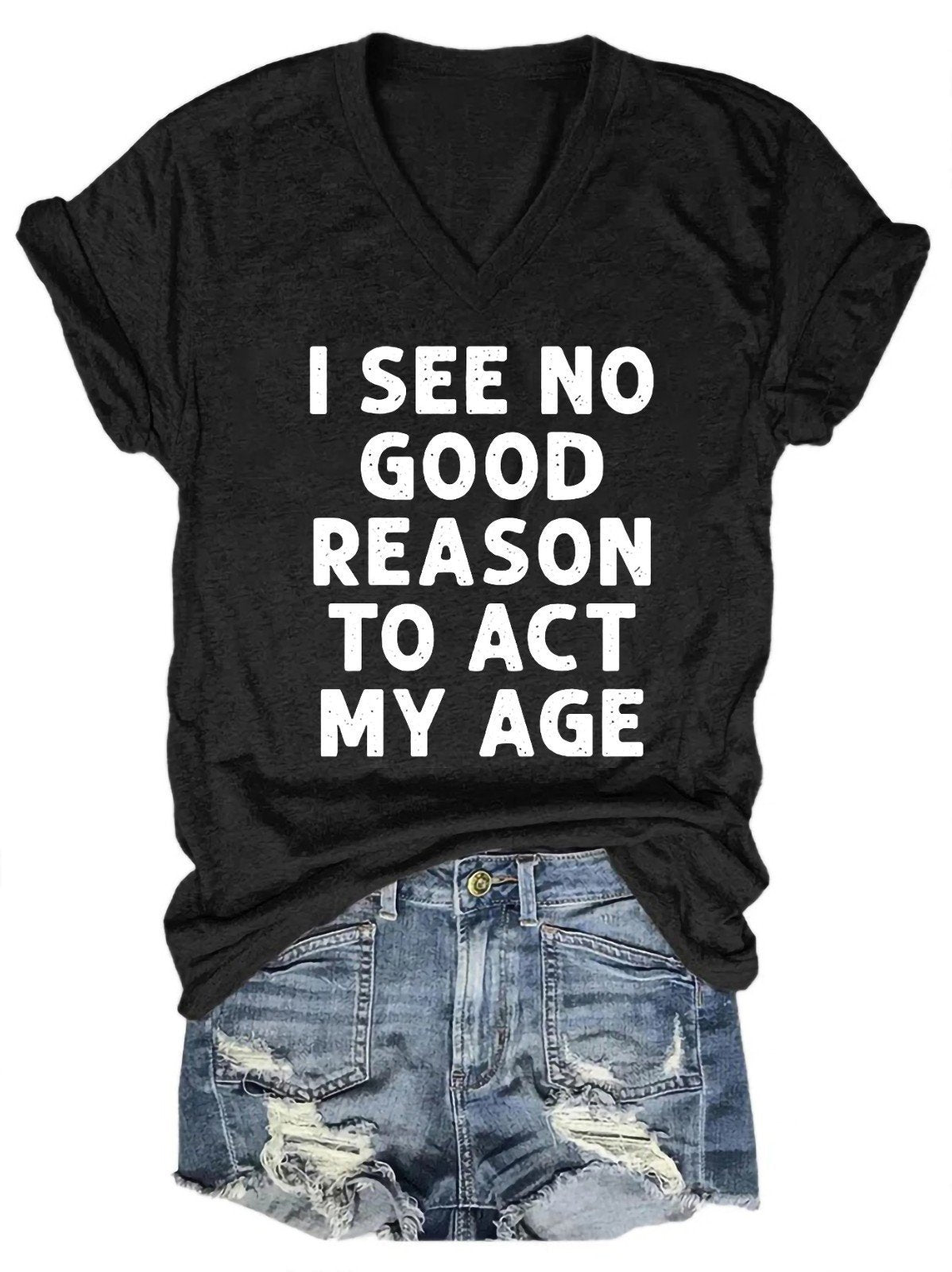 I See No Good Reason To Act My Age Women's V-Neck T-Shirt - Outlets Forever