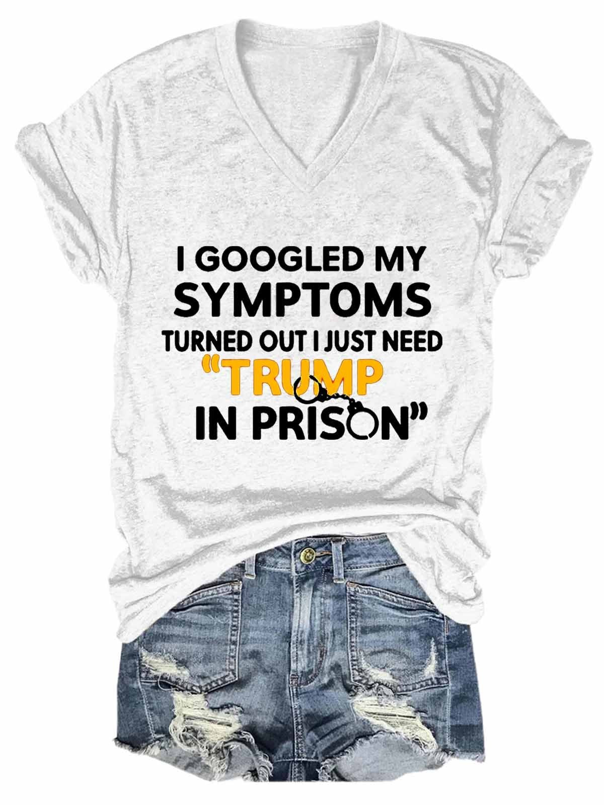 Women Funny I Googled My Symptoms Turns Out I Just Need Trump In Prison V-Neck T-Shirt - Outlets Forever