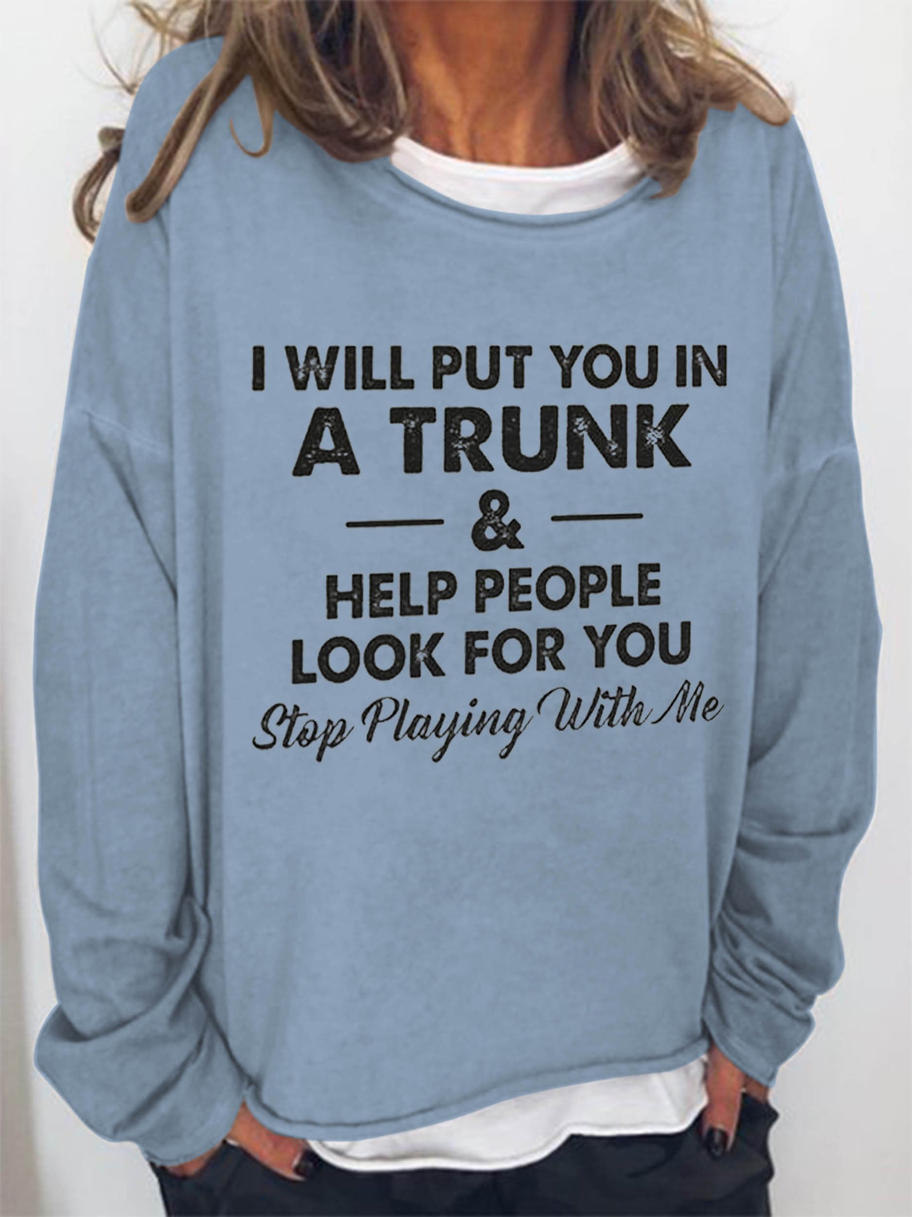 Women I Will Put You In A Trunk And Help People Look For You Stop Playing With Me Long Sleeve Top - Outlets Forever