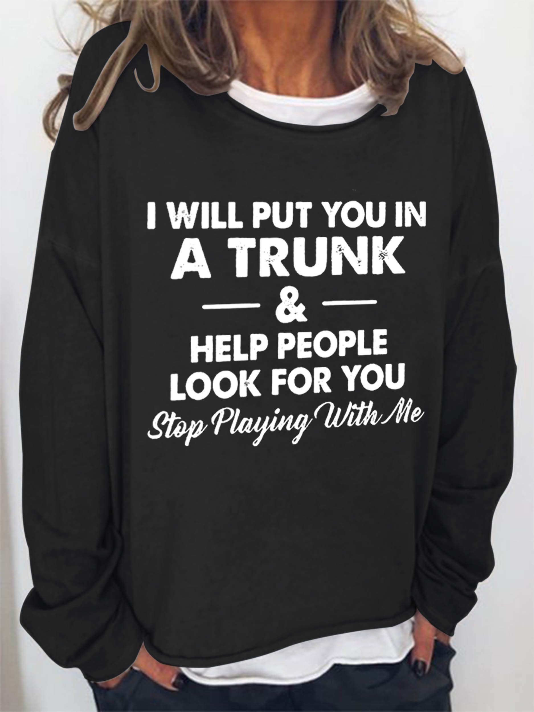 Women I Will Put You In A Trunk And Help People Look For You Stop Playing With Me Long Sleeve Top - Outlets Forever