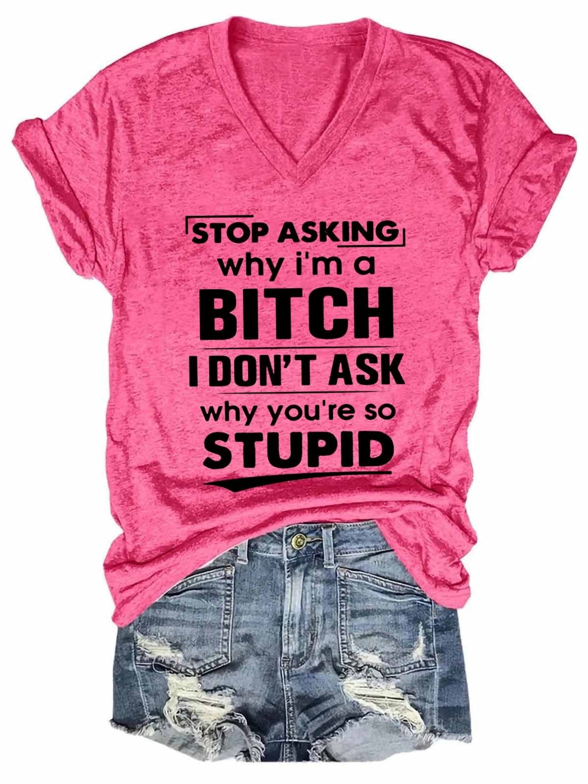Women's Funny Stop Asking Why I Am A Bitch V-Neck T-Shirt - Outlets Forever