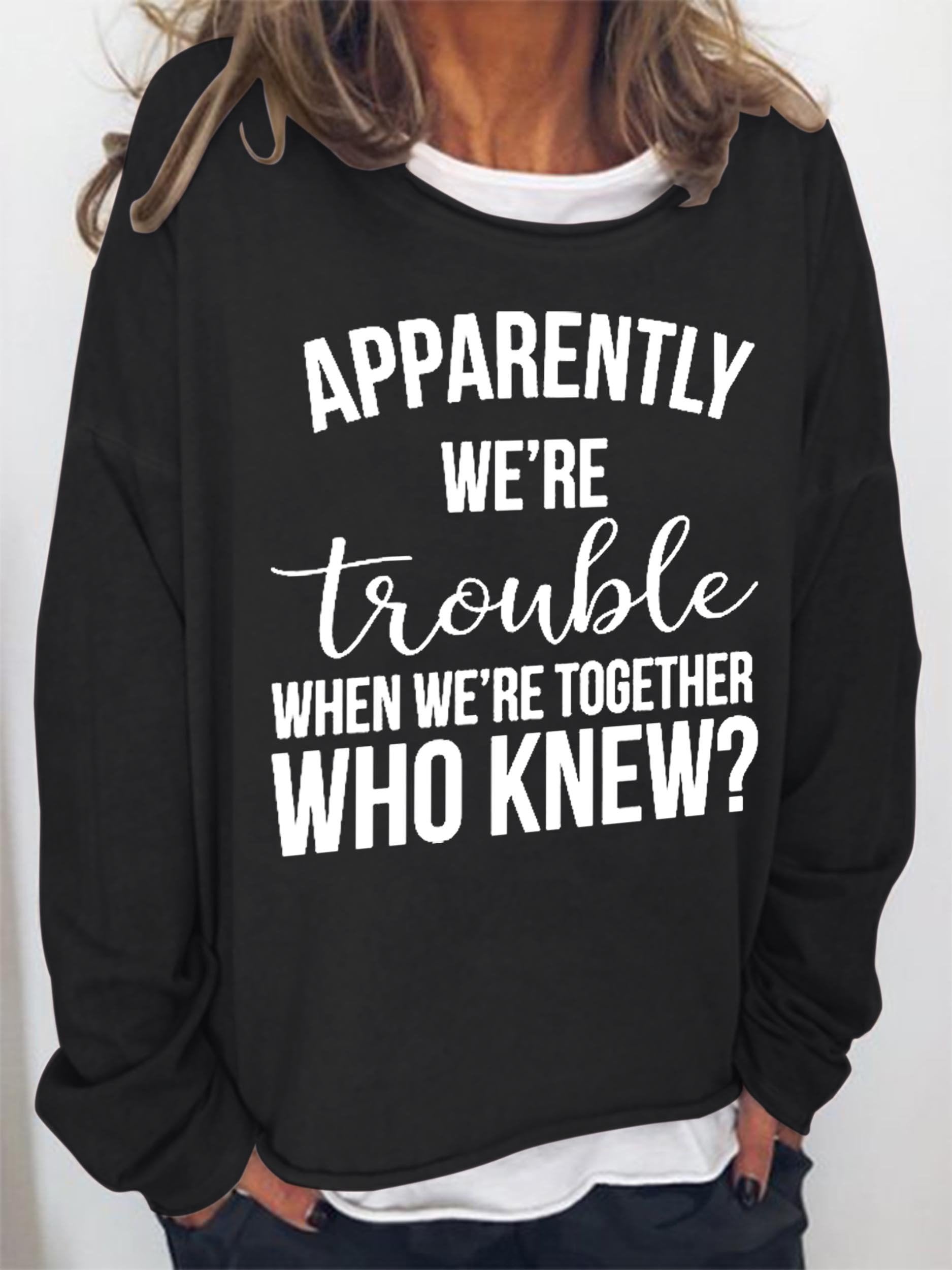 Women Apparently We're Trouble When We're Together Who Knew Long Sleeve Top - Outlets Forever