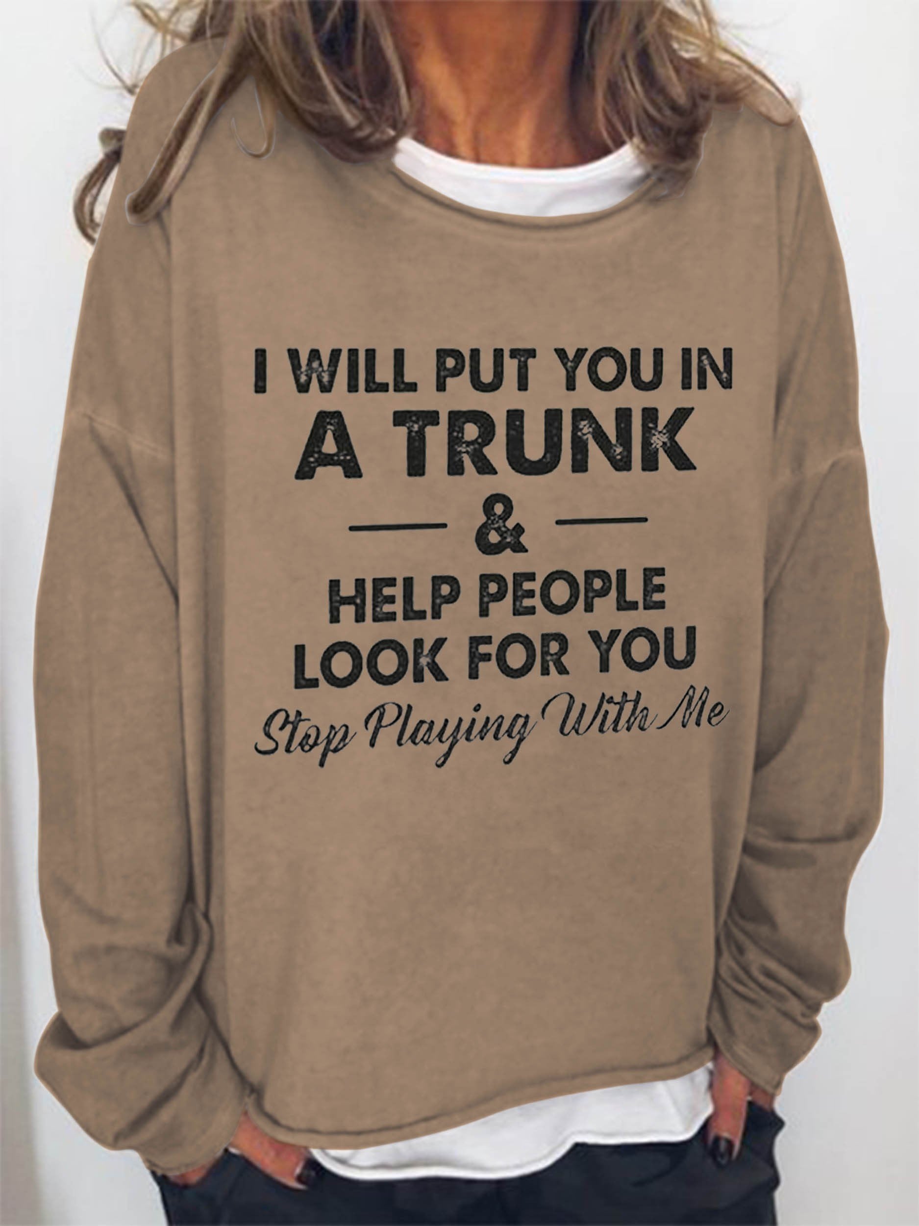 Women I Will Put You In A Trunk And Help People Look For You Stop Playing With Me Long Sleeve Top - Outlets Forever