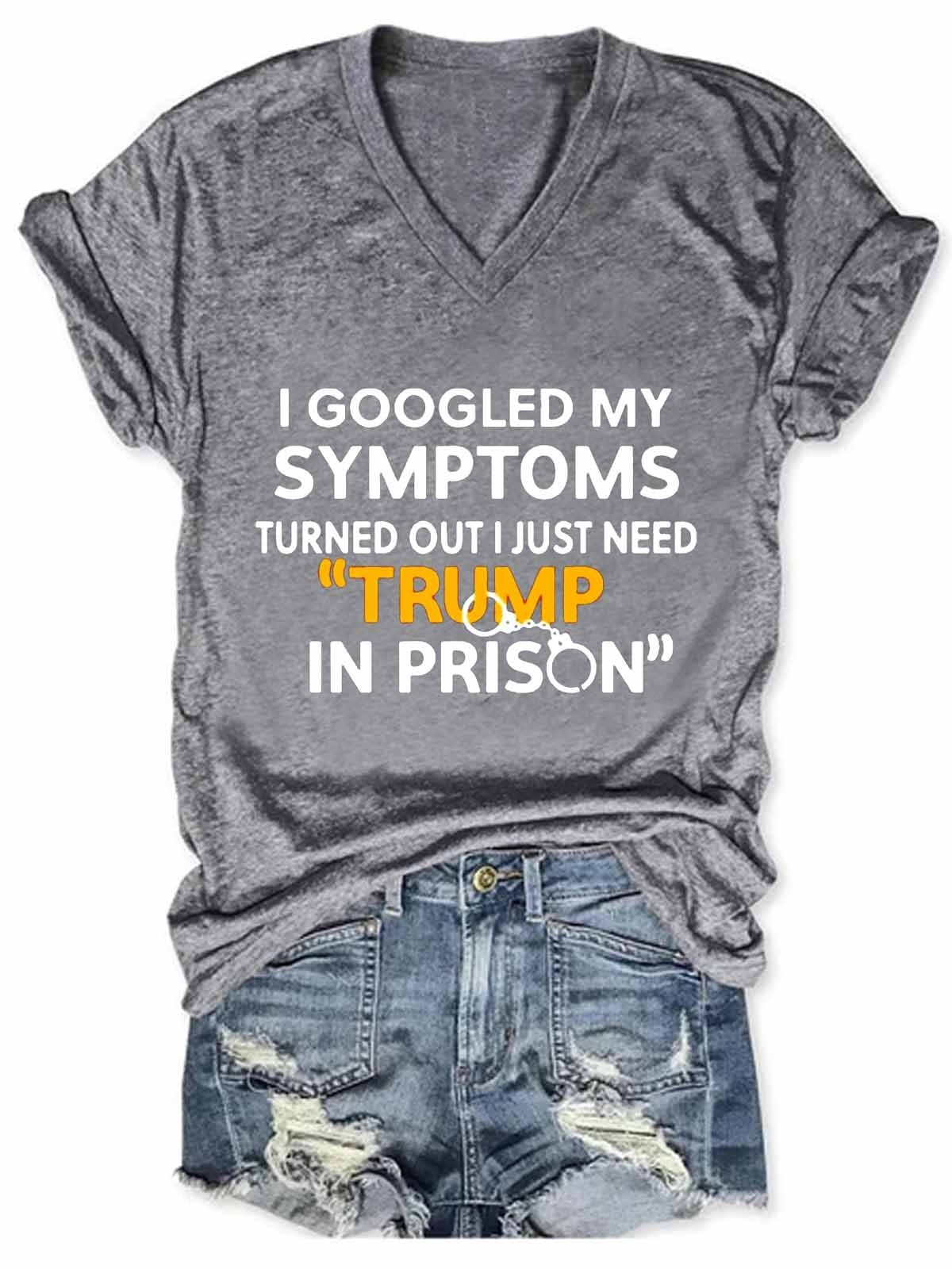 Women Funny I Googled My Symptoms Turns Out I Just Need Trump In Prison V-Neck T-Shirt - Outlets Forever