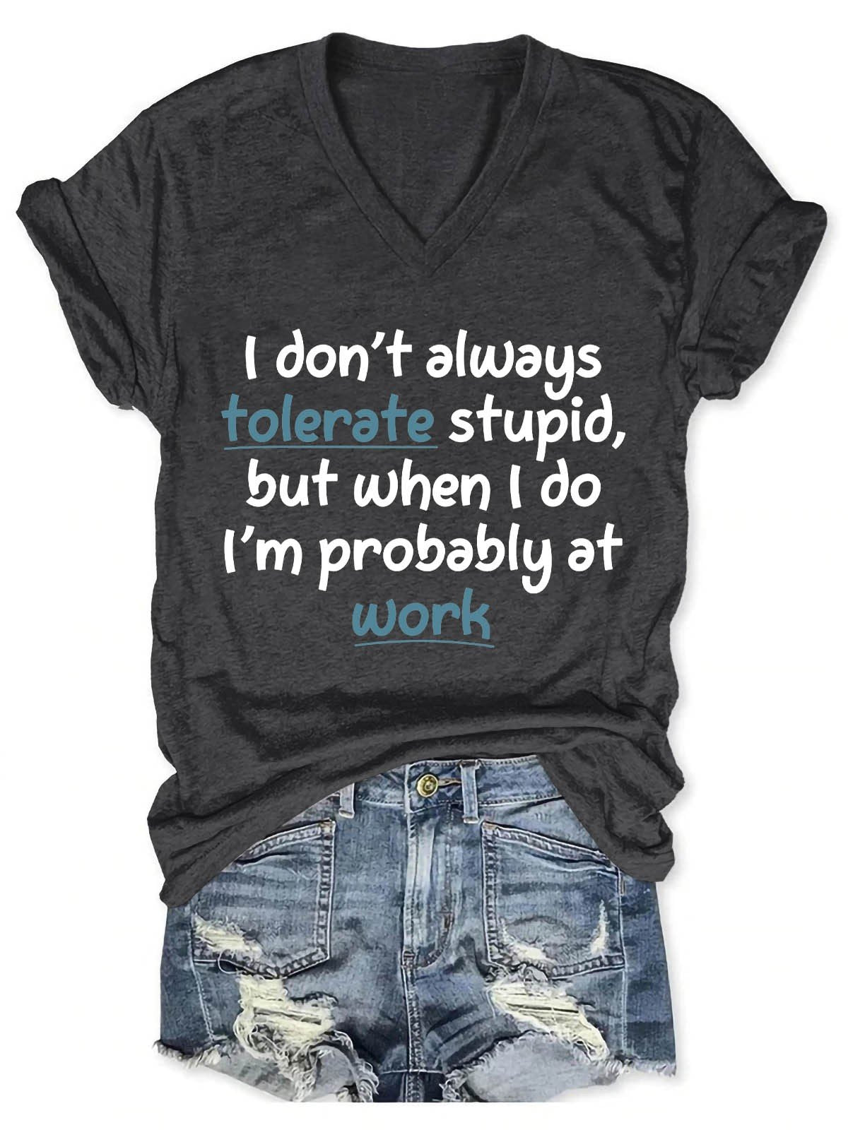 Women's I Don't Always Tolerate Stupid,But When I Do I'm Probably At Work V-Neck T-Shirt - Outlets Forever