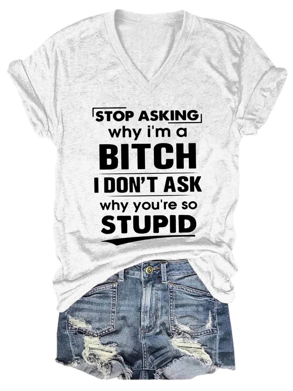 Women's Funny Stop Asking Why I Am A Bitch V-Neck T-Shirt - Outlets Forever